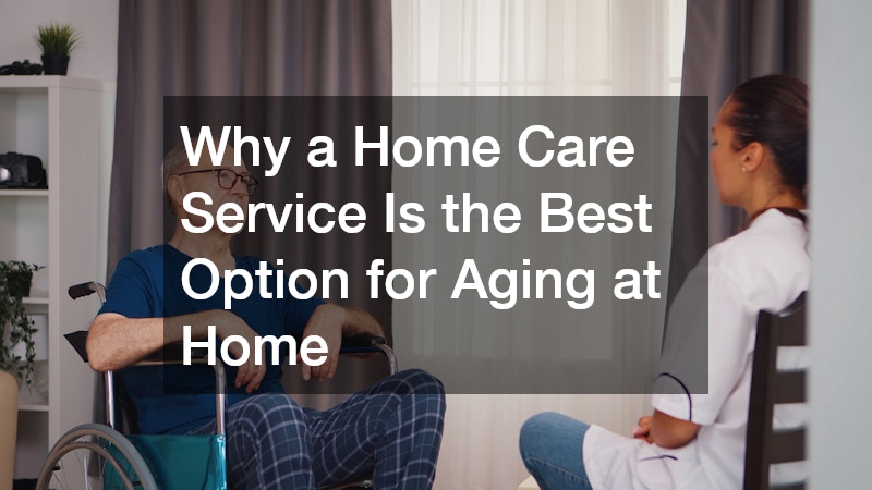 Why a Home Care Service Is the Best Option for Aging at Home